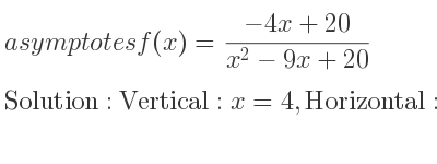 The asymptotes of f(x)=(-4x+20)/(x^2-9x+20) is Vertical: x=4,Horizontal: y=0